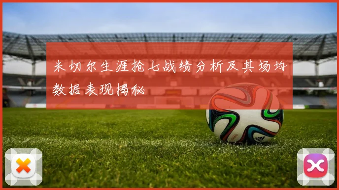 米切尔生涯抢七战绩分析及其场均数据表现揭秘