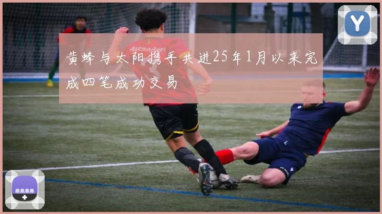 黄蜂与太阳携手共进25年1月以来完成四笔成功交易