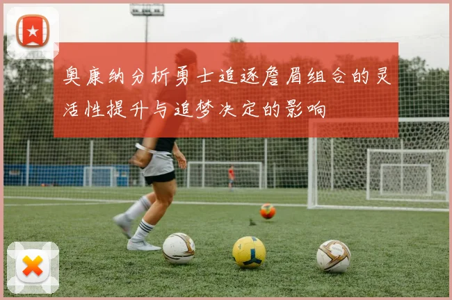 奥康纳分析勇士追逐詹眉组合的灵活性提升与追梦决定的影响