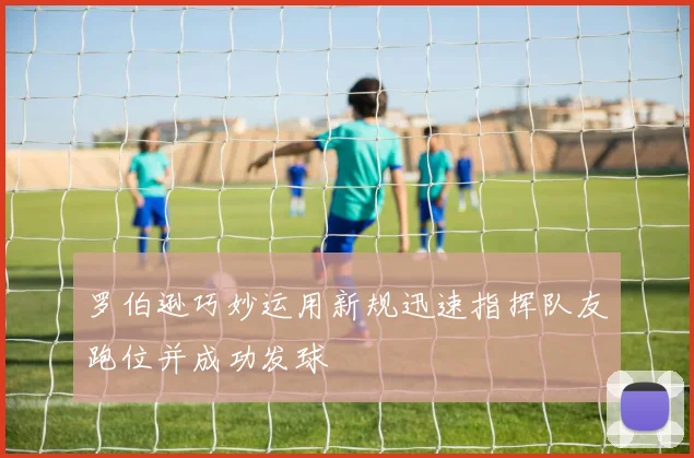 罗伯逊巧妙运用新规迅速指挥队友跑位并成功发球