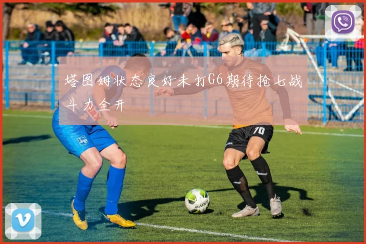 塔图姆状态良好未打G6期待抢七战斗力全开