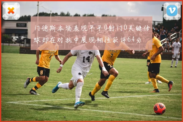门德斯本场表现平平0射门0关键传球却在对抗中展现韧性获评64分