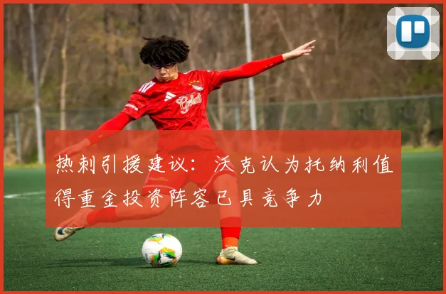 热刺引援建议：沃克认为托纳利值得重金投资阵容已具竞争力