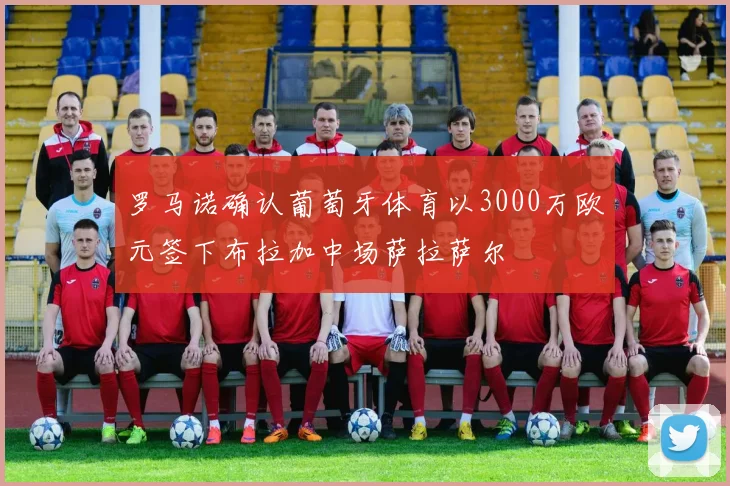罗马诺确认葡萄牙体育以3000万欧元签下布拉加中场萨拉萨尔