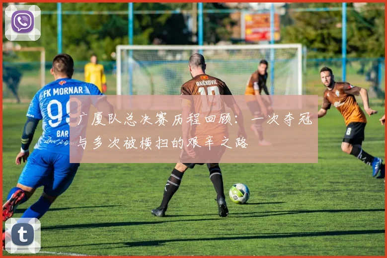 广厦队总决赛历程回顾：一次夺冠与多次被横扫的艰辛之路