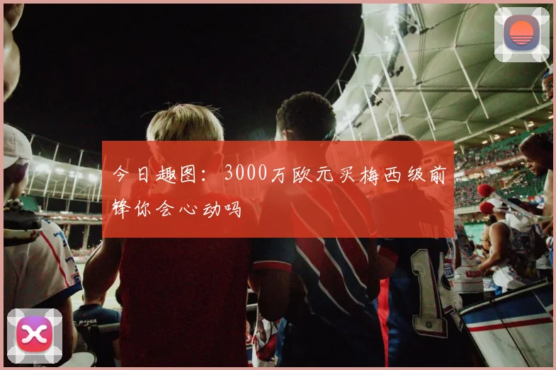 今日趣图：3000万欧元买梅西级前锋你会心动吗