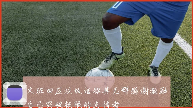 文班回应垃圾话称其无碍感谢激励自己突破极限的支持者